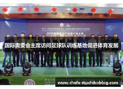 国际奥委会主席访问足球队训练基地促进体育发展